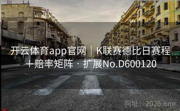 开云体育app官网|K联赛德比日赛程+赔率矩阵 · 扩展No.D600120 第2张 开云体育app官网|K联赛德比日赛程+赔率矩阵 · 扩展No.D600120 第2张