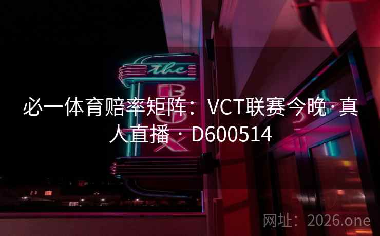 必一体育赔率矩阵:VCT联赛今晚·真人直播 · D600514 第1张 必一体育赔率矩阵:VCT联赛今晚·真人直播 · D600514 第1张