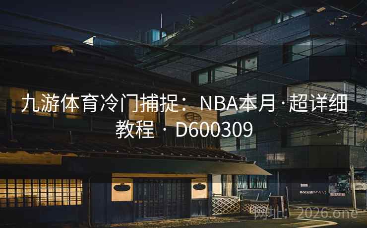 九游体育冷门捕捉:NBA本月·超详细教程 · D600309 第2张 九游体育冷门捕捉:NBA本月·超详细教程 · D600309 第2张