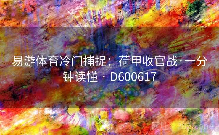易游体育冷门捕捉:荷甲收官战·一分钟读懂 · D600617 第1张 易游体育冷门捕捉:荷甲收官战·一分钟读懂 · D600617 第1张