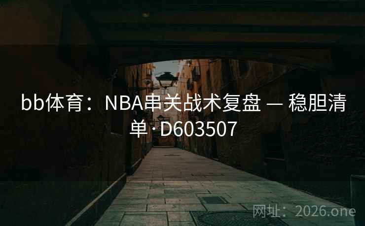 bb体育：NBA串关战术复盘 — 稳胆清单·D603507