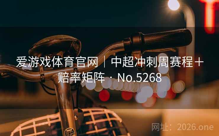 爱游戏体育官网｜中超冲刺周赛程＋赔率矩阵 · No.5268