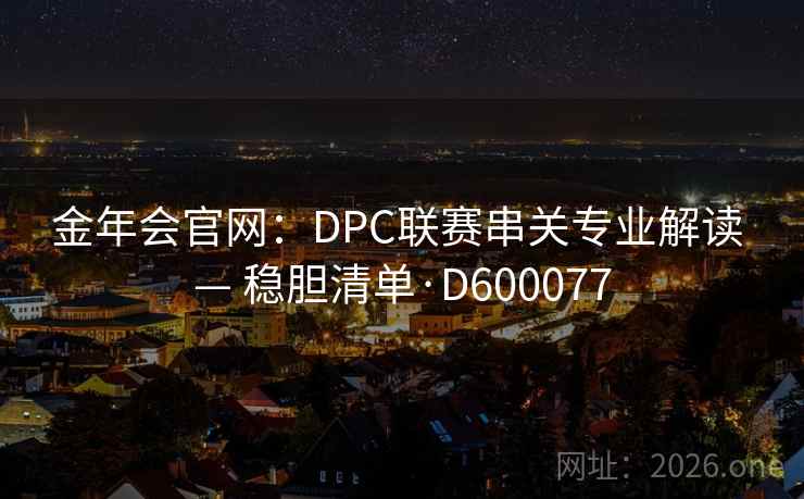 金年会官网：DPC联赛串关专业解读 — 稳胆清单·D600077