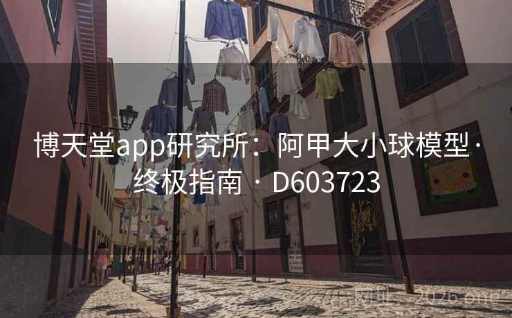 博天堂app研究所：阿甲大小球模型·终极指南 · D603723  第2张
