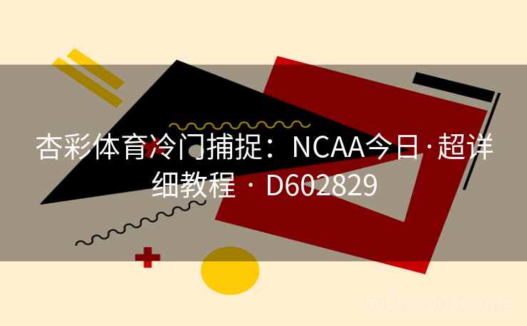 杏彩体育冷门捕捉:NCAA今日·超详细教程 · D602829 第2张 杏彩体育冷门捕捉:NCAA今日·超详细教程 · D602829 第2张