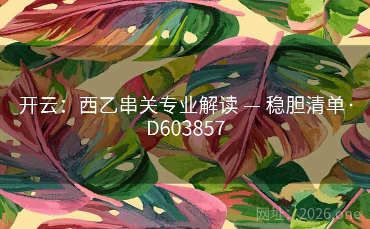 开云：西乙串关专业解读 — 稳胆清单·D603857  第2张