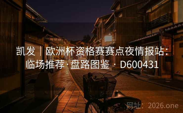 凯发｜欧洲杯资格赛赛点夜情报站：临场推荐·盘路图鉴 · D600431  第2张