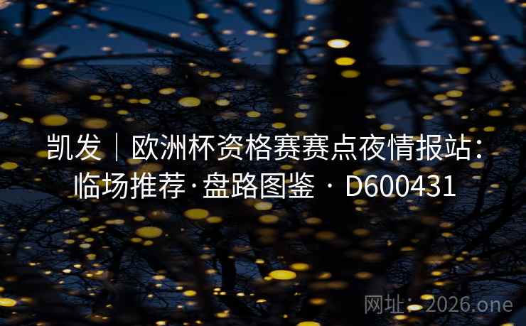 凯发｜欧洲杯资格赛赛点夜情报站：临场推荐·盘路图鉴 · D600431