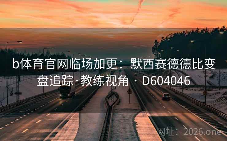 b体育官网临场加更：默西赛德德比变盘追踪·教练视角 · D604046  第2张