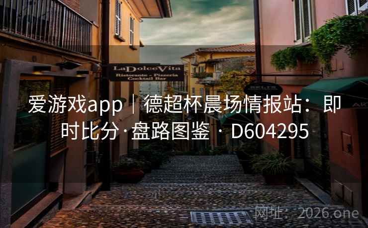 爱游戏app｜德超杯晨场情报站：即时比分·盘路图鉴 · D604295  第2张