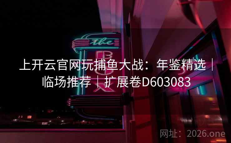 上开云官网玩捕鱼大战:年鉴精选|临场推荐|扩展卷D603083 第2张 上开云官网玩捕鱼大战:年鉴精选|临场推荐|扩展卷D603083 第2张