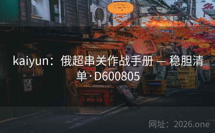 kaiyun：俄超串关作战手册 — 稳胆清单·D600805